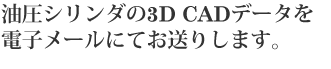 油圧シリンダの3D CADデータを電子メールにてお送りします。